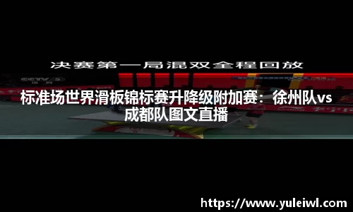 标准场世界滑板锦标赛升降级附加赛：徐州队vs成都队图文直播
