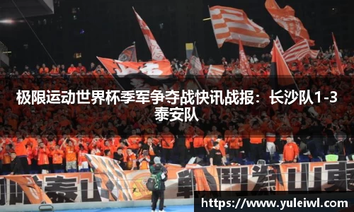 极限运动世界杯季军争夺战快讯战报：长沙队1-3泰安队