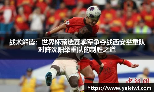 战术解读：世界杯预选赛季军争夺战西安举重队对阵沈阳举重队的制胜之道