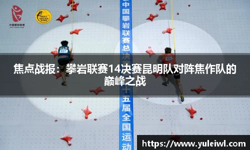 焦点战报：攀岩联赛14决赛昆明队对阵焦作队的巅峰之战
