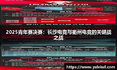 2025青年赛决赛：长沙电竞与衢州电竞的关键战之战