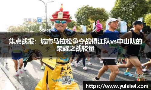 焦点战报：城市马拉松争夺战镇江队vs中山队的荣耀之战较量