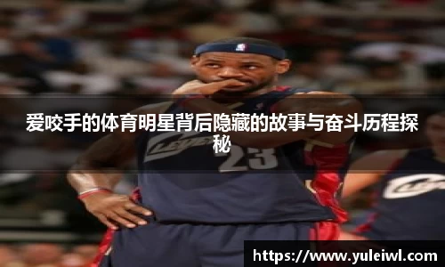 爱咬手的体育明星背后隐藏的故事与奋斗历程探秘
