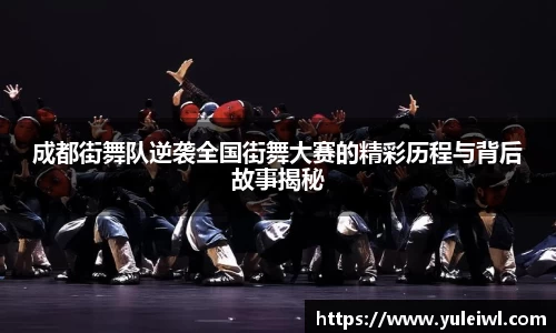 成都街舞队逆袭全国街舞大赛的精彩历程与背后故事揭秘