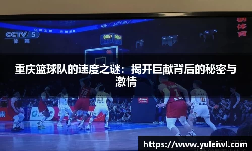 重庆篮球队的速度之谜：揭开巨献背后的秘密与激情