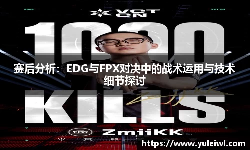 赛后分析：EDG与FPX对决中的战术运用与技术细节探讨