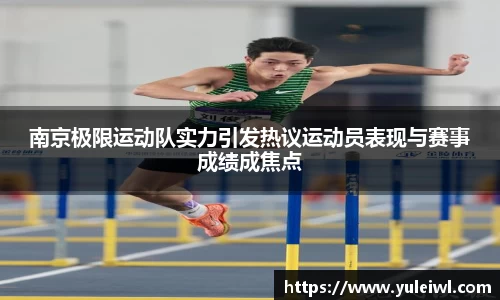 南京极限运动队实力引发热议运动员表现与赛事成绩成焦点